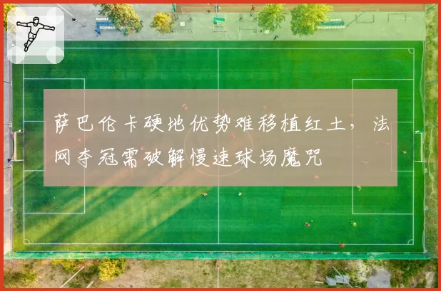 萨巴伦卡硬地优势难移植红土，法网夺冠需破解慢速球场魔咒