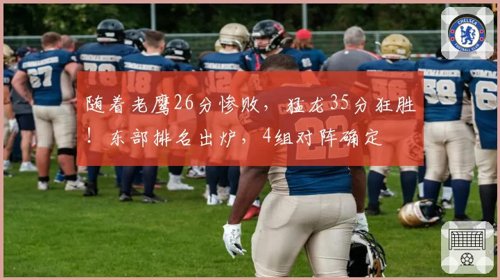 随着老鹰26分惨败,猛龙35分狂胜!东部排名出炉,4组对阵确定