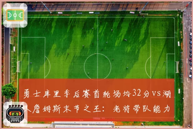 勇士库里季后赛首轮场均32分vs湖人詹姆斯末节之王：老将带队能力谁更强