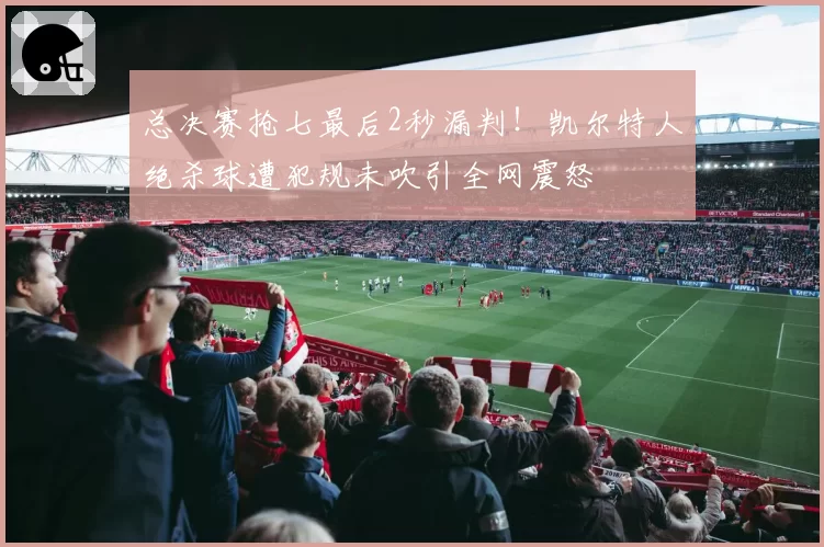 总决赛抢七最后2秒漏判!凯尔特人绝杀球遭犯规未吹引全网震怒