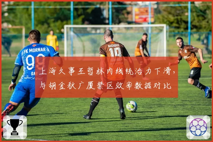 上海久事王哲林内线统治力下滑,与胡金秋广厦禁区效率数据对比
