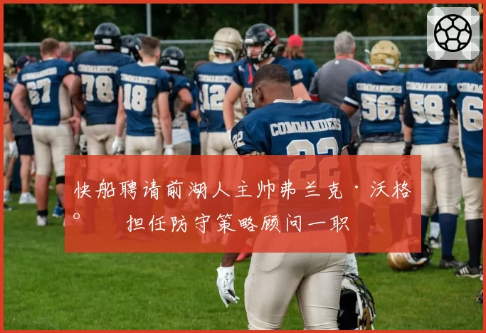 快船聘请前湖人主帅弗兰克·沃格尔 担任防守策略顾问一职