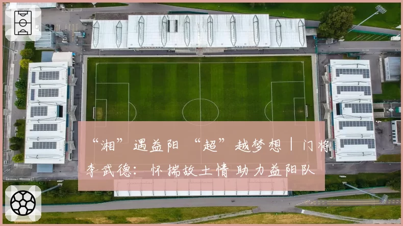 “湘”遇益阳 “超”越梦想｜门将李武德：怀揣故土情 助力益阳队