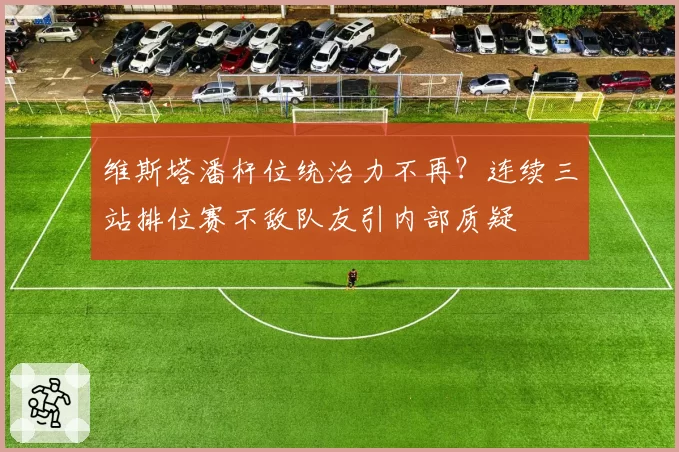 维斯塔潘杆位统治力不再?连续三站排位赛不敌队友引内部质疑