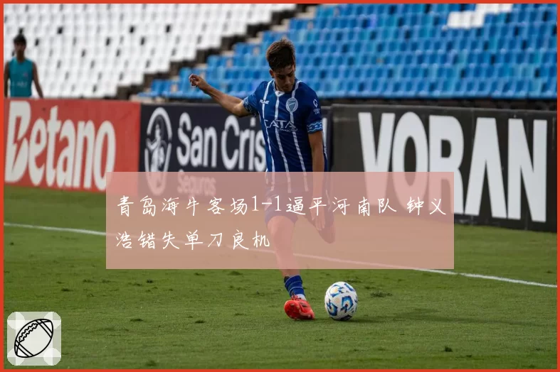 青岛海牛客场1-1逼平河南队 钟义浩错失单刀良机