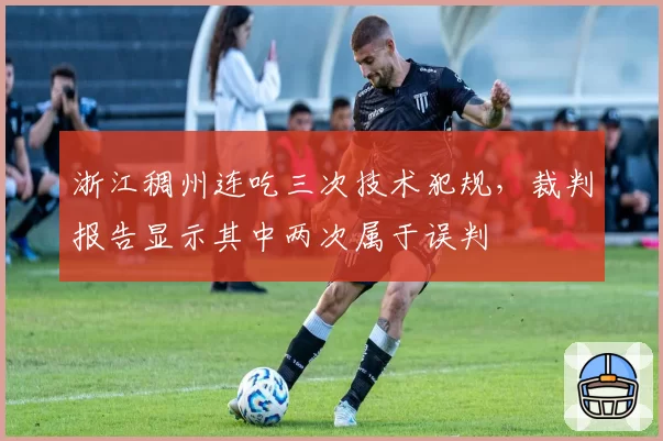浙江稠州连吃三次技术犯规，裁判报告显示其中两次属于误判