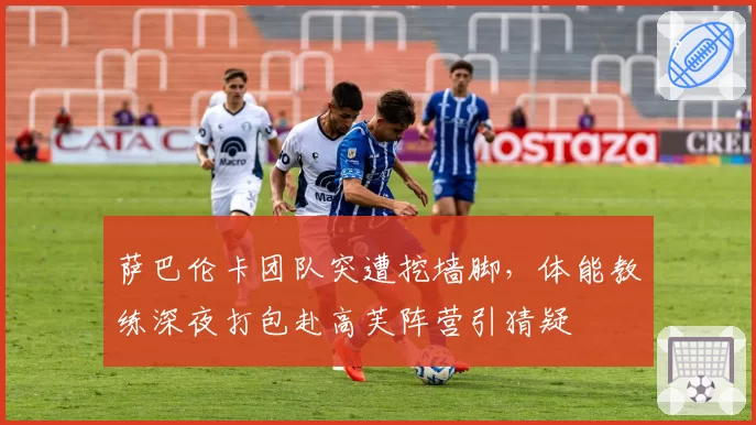 萨巴伦卡团队突遭挖墙脚，体能教练深夜打包赴高芙阵营引猜疑