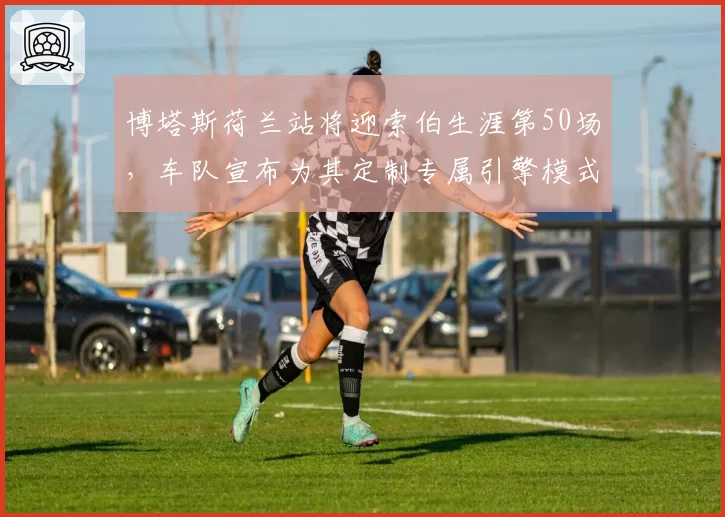 博塔斯荷兰站将迎索伯生涯第50场,车队宣布为其定制专属引擎模式纪念里程碑